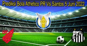 Prediksi Bola Athetico PR Vs Santos 5 Juni 2022