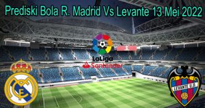 Prediski Bola R. Madrid Vs Levante 13 Mei 2022