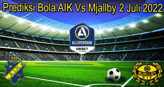 Prediksi Bola AIK Vs Mjallby 2 Juli 2022