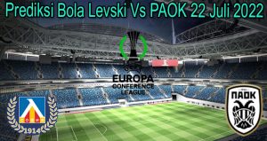 Prediksi Bola Levski Vs PAOK 22 Juli 2022