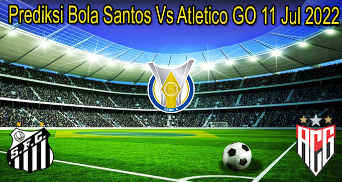 Prediksi Bola Santos Vs Atletico GO 11 Jul 2022