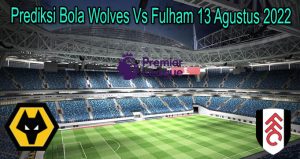 Prediksi Bola Wolves Vs Fulham 13 Agustus 2022