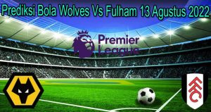 Prediksi Bola Wolves Vs Fulham 13 Agustus 2022