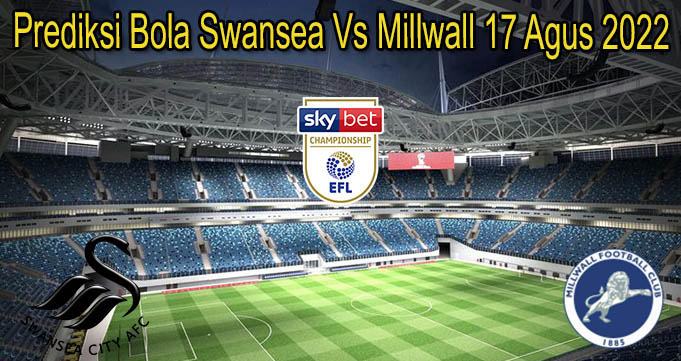 Prediksi Bola Swansea Vs Millwall 17 Agus 2022