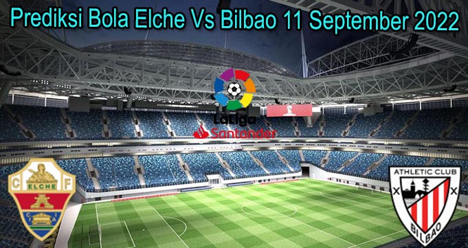Prediksi Bola Elche Vs Bilbao 11 September 2022