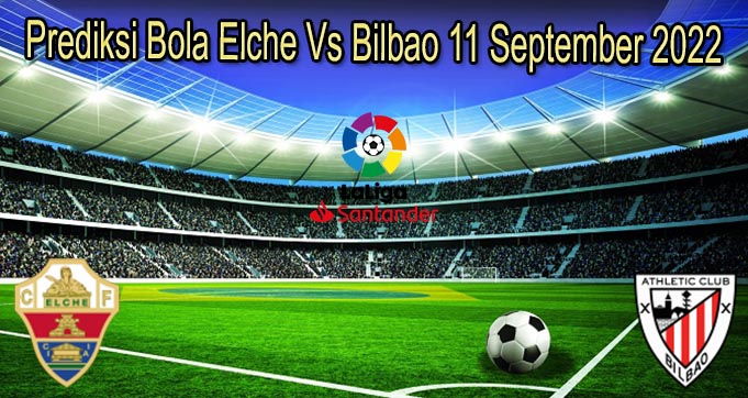 Prediksi Bola Elche Vs Bilbao 11 September 2022