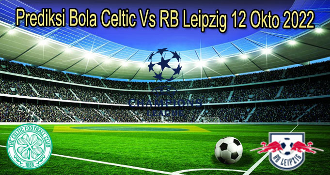 Prediksi Bola Celtic Vs RB Leipzig 12 Okto 2022