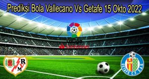 Prediksi Bola Vallecano Vs Getafe 15 Okto 2022