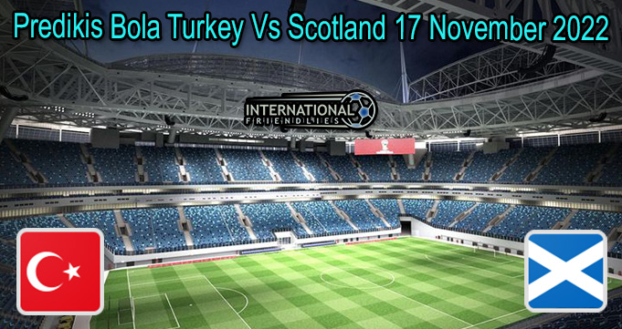 Predikis Bola Turkey Vs Scotland 17 Nov 2022