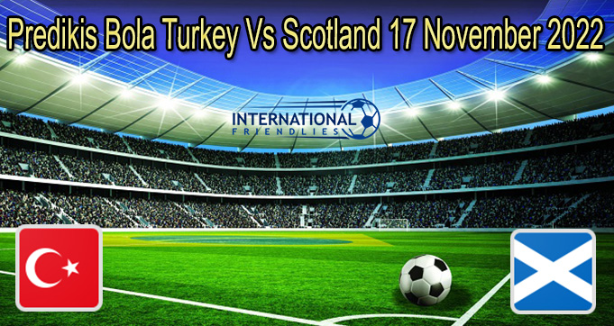Predikis Bola Turkey Vs Scotland 17 Nov 2022