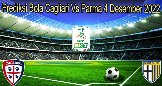 Prediksi Bola Cagliari Vs Parma 4 Desember 2022