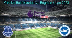 Prediksi Bola Everton Vs Brighton 4 Jan 2023