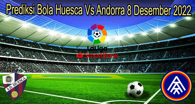 Prediksi Bola Huesca Vs Andorra 8 Desember 2022