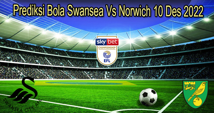 Prediksi Bola Swansea Vs Norwich 10 Des 2022