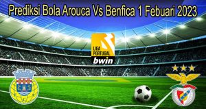 Prediksi Bola Arouca Vs Benfica 1 Febuari 2023