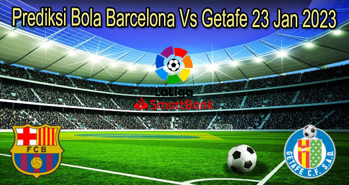 Prediksi Bola Barcelona Vs Getafe 23 Jan 2023