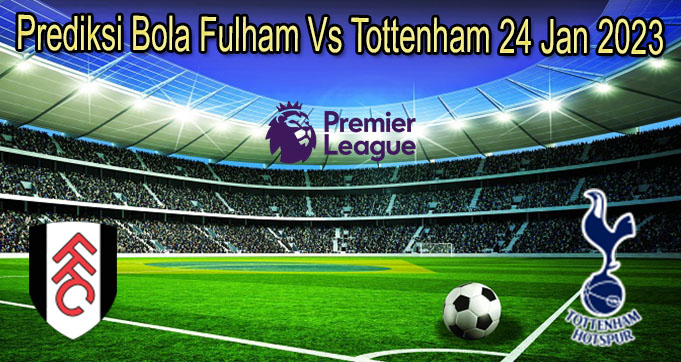 Prediksi Bola Fulham Vs Tottenham 24 Jan 2023