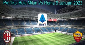 Prediksi Bola Milan Vs Roma 9 Januari 2023