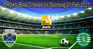Prediksi Bola Chaves Vs Sporting 21 Feb 2023