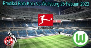 Prediksi Bola Koln Vs Wolfsburg 25 Febuari 2023