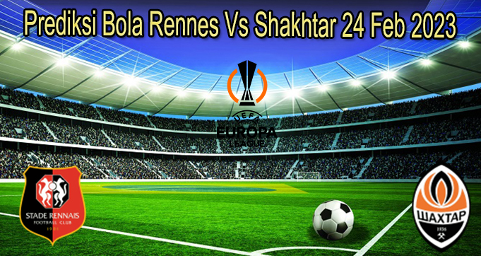 Prediksi Bola Rennes Vs Shakhtar 24 Feb 2023