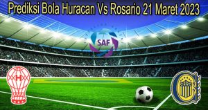 Prediksi Bola Huracan Vs Rosario 21 Maret 2023