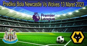 Prediksi Bola Newcastle Vs Wolves 13 Maret 2023