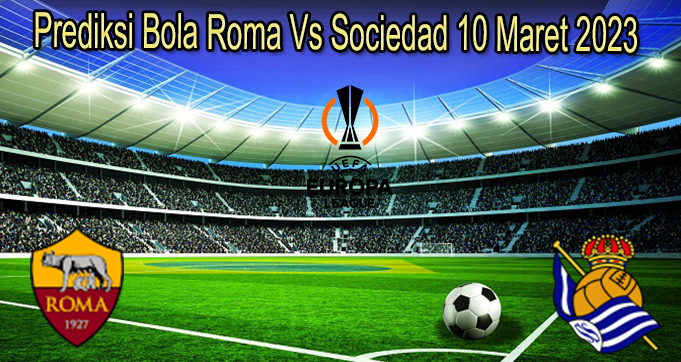 Prediksi Bola Roma Vs Sociedad 10 Maret 2023 