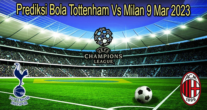 Prediksi Bola Tottenham Vs Milan 9 Mar 2023