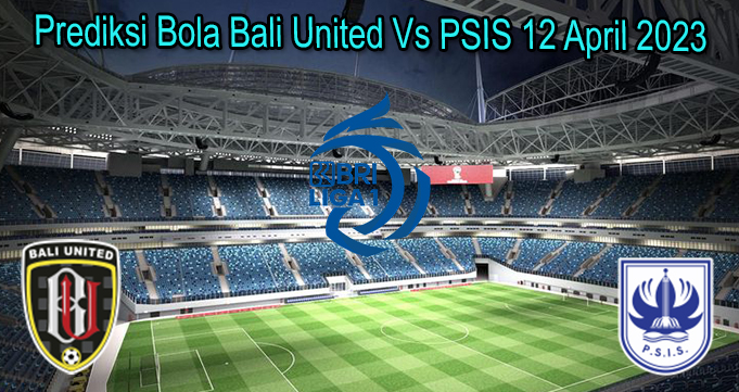 Prediksi Bola Bali United Vs PSIS 12 April 2023