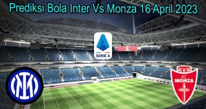 Prediksi Bola Inter Vs Monza 16 April 2023