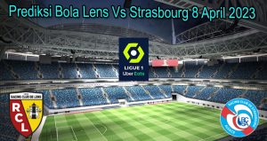Prediksi Bola Lens Vs Strasbourg 8 April 2023