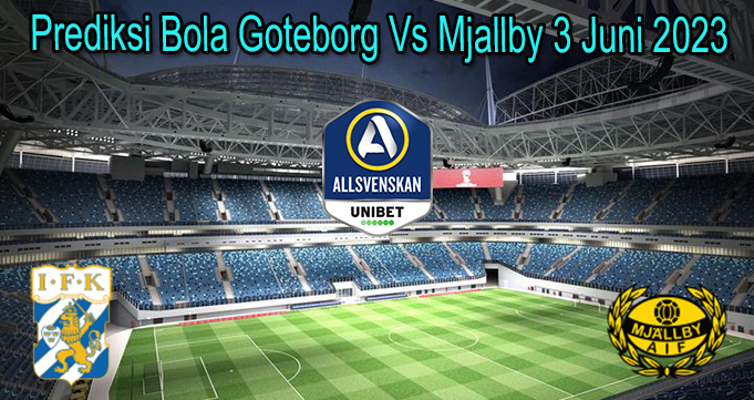 Prediksi Bola Goteborg Vs Mjallby 3 Juni 2023