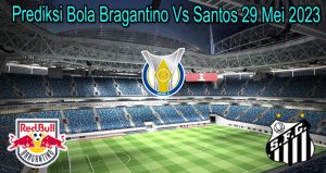 Prediksi Bola Bragantino Vs Santos 29 Mei 2023