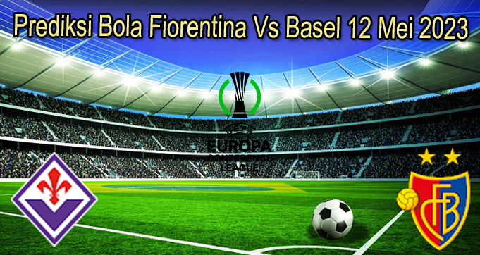 Prediksi Bola Fiorentina Vs Basel 12 Mei 2023