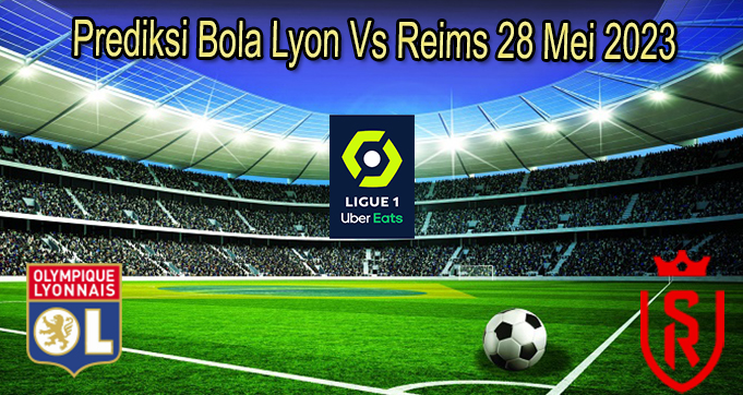 Prediksi Bola Lyon Vs Reims 28 Mei 2023