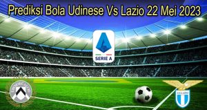 Prediksi Bola Udinese Vs Lazio 22 Mei 2023