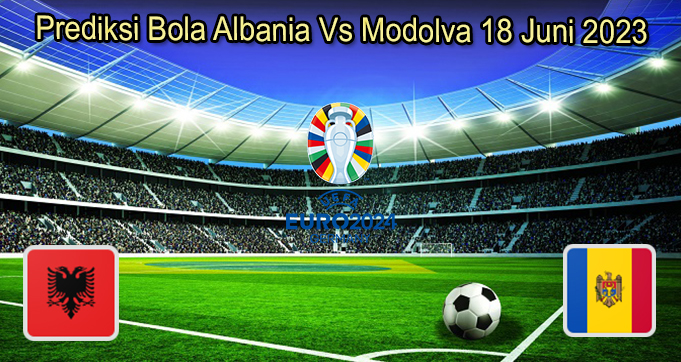 Prediksi Bola Albania Vs Modolva 18 Juni 2023