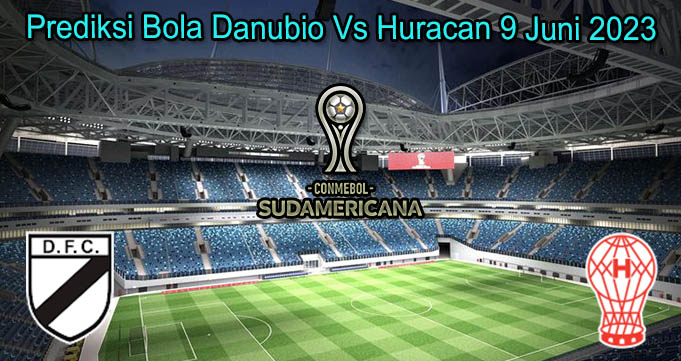 Prediksi Bola Danubio Vs Huracan 9 Juni 2023