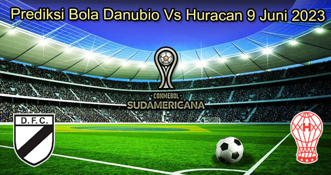 Prediksi Bola Danubio Vs Huracan 9 Juni 2023
