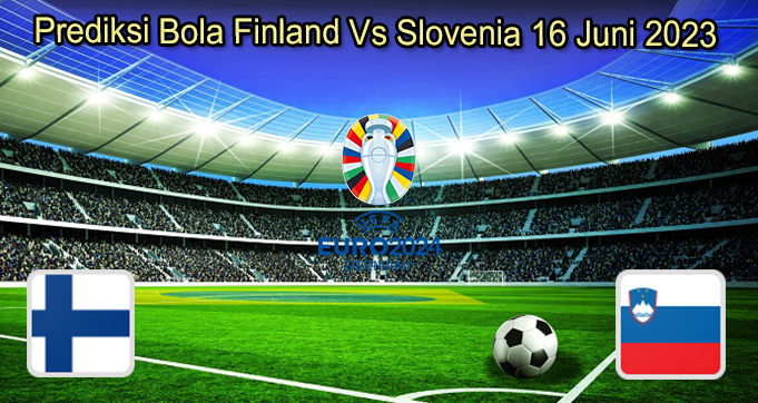Prediksi Bola Finland Vs Slovenia 16 Juni 2023 