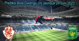 Prediksi Bola Gwangju Vs Jeonbuk 24 Juni 2023
