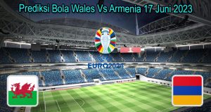Prediksi Bola Wales Vs Armenia 17 Juni 2023
