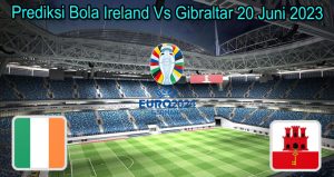 Prediksi Bola Ireland Vs Gibraltar 20 Juni 2023