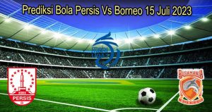 Prediksi Bola Persis Vs Borneo 15 Juli 2023