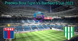 Prediksi Bola Tigre Vs Banfield 6 Juli 2023